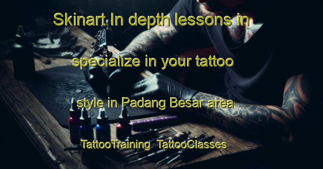 Skinart In-depth lessons in specialize in your tattoo style in Padang Besar area | TattooTraining | TattooClasses | SkinartTraining-Malaysia