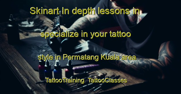 Skinart In-depth lessons in specialize in your tattoo style in Permatang Kuala area | TattooTraining | TattooClasses | SkinartTraining-Malaysia