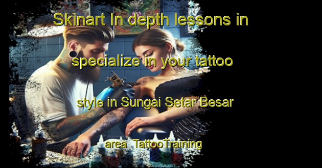 Skinart In-depth lessons in specialize in your tattoo style in Sungai Setar Besar area | TattooTraining | TattooClasses | SkinartTraining-Malaysia