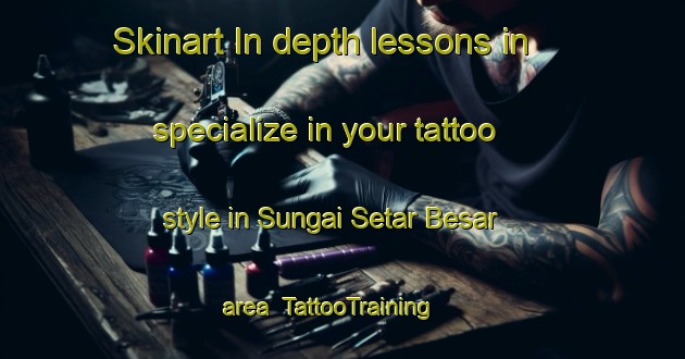 Skinart In-depth lessons in specialize in your tattoo style in Sungai Setar Besar area | TattooTraining | TattooClasses | SkinartTraining-Malaysia