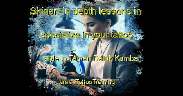 Skinart In-depth lessons in specialize in your tattoo style in Taman Datuk Kumbar area | TattooTraining | TattooClasses | SkinartTraining-Malaysia