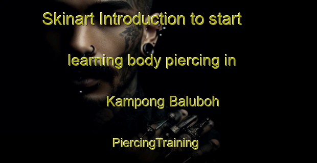 Skinart Introduction to start learning body piercing in Kampong Baluboh | #PiercingTraining #PiercingClasses #SkinartTraining-Malaysia