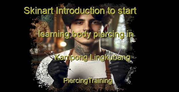 Skinart Introduction to start learning body piercing in Kampong Lingkubang | #PiercingTraining #PiercingClasses #SkinartTraining-Malaysia