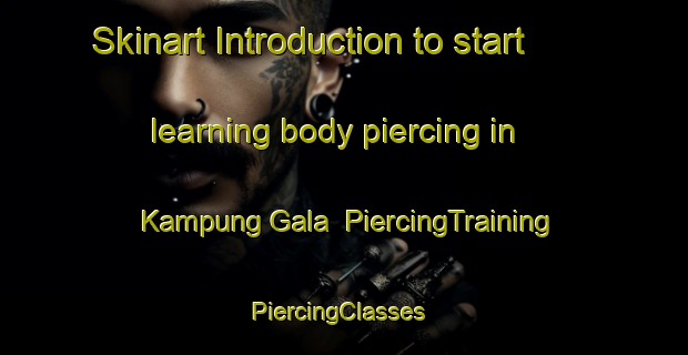 Skinart Introduction to start learning body piercing in Kampung Gala | PiercingTraining | PiercingClasses | SkinartTraining-Malaysia