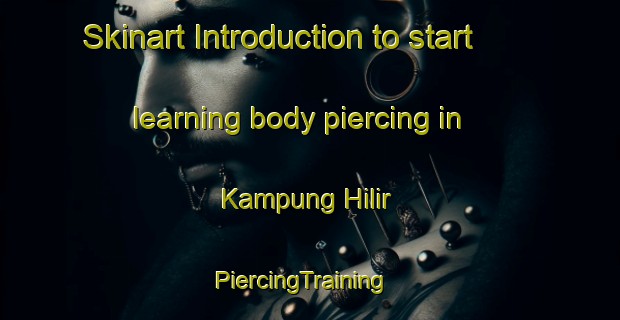 Skinart Introduction to start learning body piercing in Kampung Hilir | PiercingTraining | PiercingClasses | SkinartTraining-Malaysia