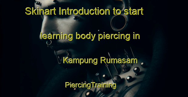Skinart Introduction to start learning body piercing in Kampung Rumasam | PiercingTraining | PiercingClasses | SkinartTraining-Malaysia