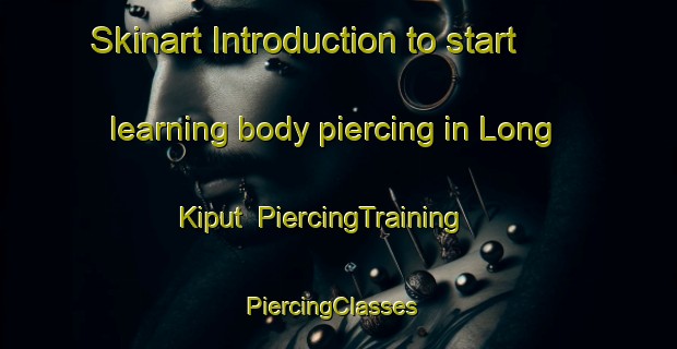Skinart Introduction to start learning body piercing in Long Kiput | PiercingTraining | PiercingClasses | SkinartTraining-Malaysia