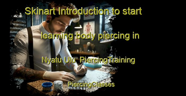 Skinart Introduction to start learning body piercing in Nyatu Ulu | PiercingTraining | PiercingClasses | SkinartTraining-Malaysia