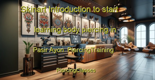 Skinart Introduction to start learning body piercing in Pasir Ayon | PiercingTraining | PiercingClasses | SkinartTraining-Malaysia