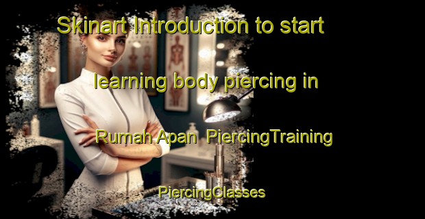 Skinart Introduction to start learning body piercing in Rumah Apan | #PiercingTraining #PiercingClasses #SkinartTraining-Malaysia