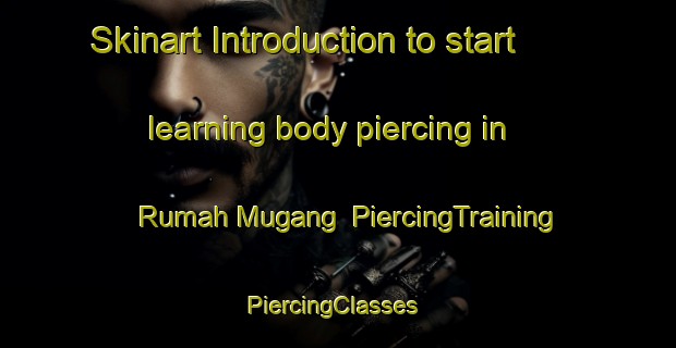 Skinart Introduction to start learning body piercing in Rumah Mugang | PiercingTraining | PiercingClasses | SkinartTraining-Malaysia
