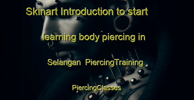 Skinart Introduction to start learning body piercing in Selangan | #PiercingTraining #PiercingClasses #SkinartTraining-Malaysia