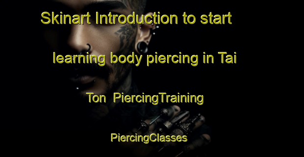 Skinart Introduction to start learning body piercing in Tai Ton | PiercingTraining | PiercingClasses | SkinartTraining-Malaysia