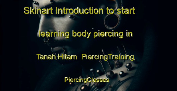 Skinart Introduction to start learning body piercing in Tanah Hitam | PiercingTraining | PiercingClasses | SkinartTraining-Malaysia