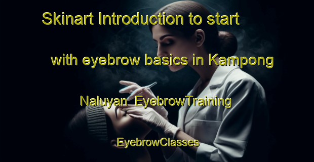 Skinart Introduction to start with eyebrow basics in Kampong Naluyan | EyebrowTraining | EyebrowClasses | SkinartTraining-Malaysia