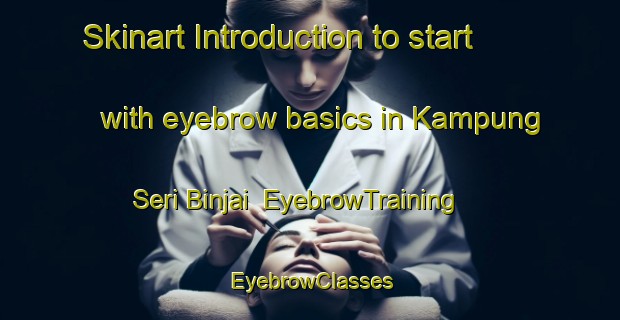 Skinart Introduction to start with eyebrow basics in Kampung Seri Binjai | EyebrowTraining | EyebrowClasses | SkinartTraining-Malaysia