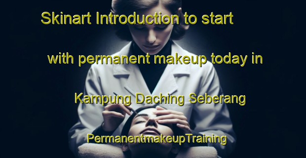 Skinart Introduction to start with permanent makeup today in Kampung Daching Seberang | PermanentmakeupTraining | PermanentmakeupClasses | SkinartTraining-Malaysia