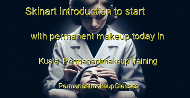 Skinart Introduction to start with permanent makeup today in Kuala | PermanentmakeupTraining | PermanentmakeupClasses | SkinartTraining-Malaysia