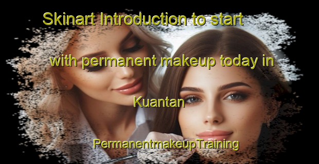 Skinart Introduction to start with permanent makeup today in Kuantan | #PermanentmakeupTraining #PermanentmakeupClasses #SkinartTraining-Malaysia