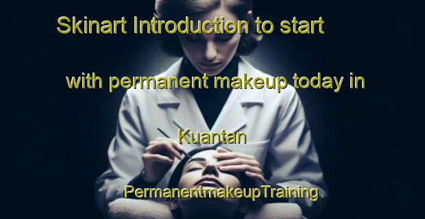 Skinart Introduction to start with permanent makeup today in Kuantan | #PermanentmakeupTraining #PermanentmakeupClasses #SkinartTraining-Malaysia