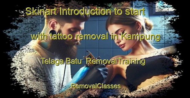 Skinart Introduction to start with tattoo removal in Kampung Telaga Batu | RemovalTraining | RemovalClasses | SkinartTraining-Malaysia