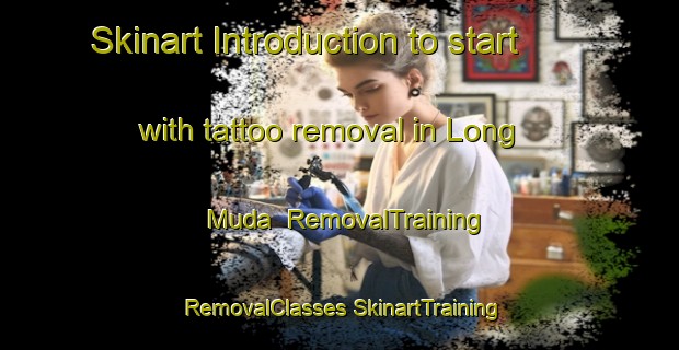 Skinart Introduction to start with tattoo removal in Long Muda | #RemovalTraining #RemovalClasses #SkinartTraining-Malaysia