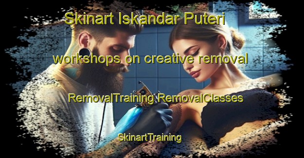 Skinart Iskandar Puteri workshops on creative removal | #RemovalTraining #RemovalClasses #SkinartTraining-Malaysia