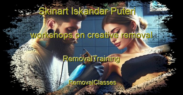 Skinart Iskandar Puteri workshops on creative removal | RemovalTraining | RemovalClasses | SkinartTraining-Malaysia