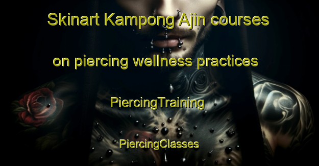 Skinart Kampong Ajin courses on piercing wellness practices | #PiercingTraining #PiercingClasses #SkinartTraining-Malaysia