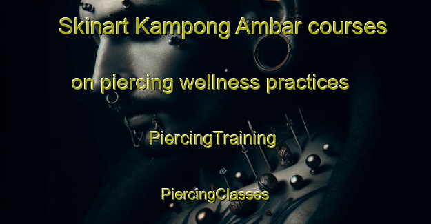 Skinart Kampong Ambar courses on piercing wellness practices | #PiercingTraining #PiercingClasses #SkinartTraining-Malaysia