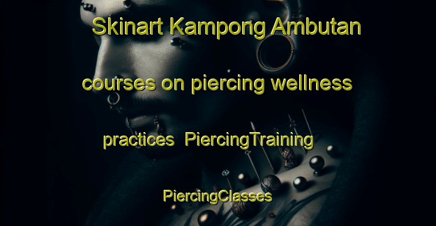 Skinart Kampong Ambutan courses on piercing wellness practices | #PiercingTraining #PiercingClasses #SkinartTraining-Malaysia