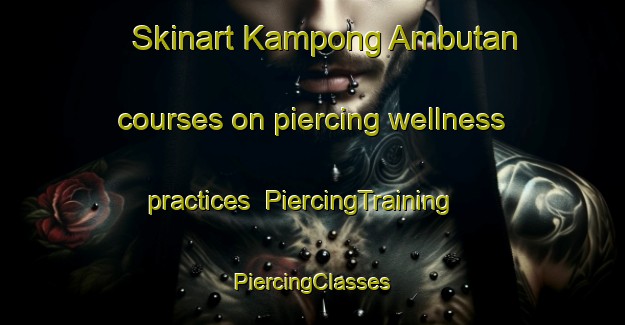 Skinart Kampong Ambutan courses on piercing wellness practices | #PiercingTraining #PiercingClasses #SkinartTraining-Malaysia