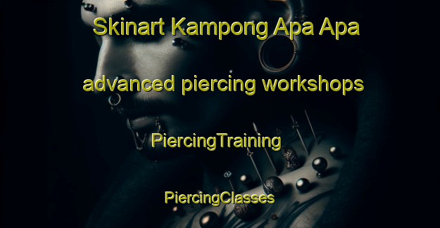 Skinart Kampong Apa Apa advanced piercing workshops | #PiercingTraining #PiercingClasses #SkinartTraining-Malaysia