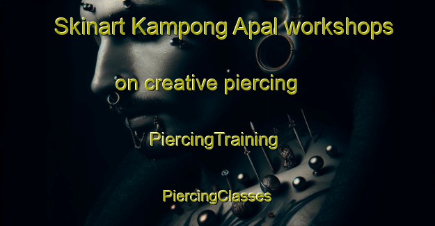 Skinart Kampong Apal workshops on creative piercing | #PiercingTraining #PiercingClasses #SkinartTraining-Malaysia