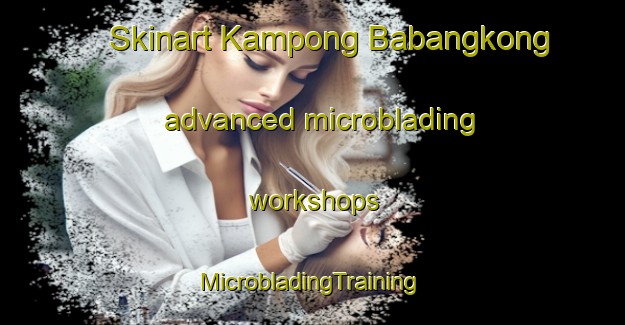 Skinart Kampong Babangkong advanced microblading workshops | #MicrobladingTraining #MicrobladingClasses #SkinartTraining-Malaysia