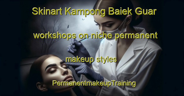 Skinart Kampong Baiek Guar workshops on niche permanent makeup styles | PermanentmakeupTraining | PermanentmakeupClasses | SkinartTraining-Malaysia