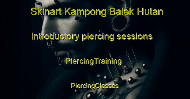 Skinart Kampong Balek Hutan introductory piercing sessions | #PiercingTraining #PiercingClasses #SkinartTraining-Malaysia