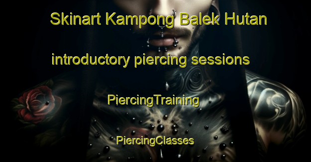 Skinart Kampong Balek Hutan introductory piercing sessions | #PiercingTraining #PiercingClasses #SkinartTraining-Malaysia