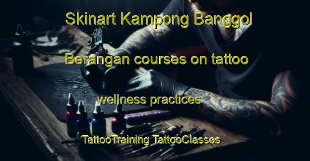 Skinart Kampong Banggol Berangan courses on tattoo wellness practices | #TattooTraining #TattooClasses #SkinartTraining-Malaysia