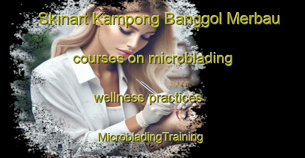 Skinart Kampong Banggol Merbau courses on microblading wellness practices | #MicrobladingTraining #MicrobladingClasses #SkinartTraining-Malaysia