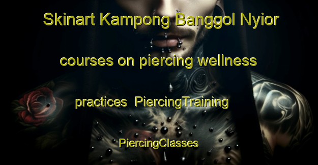 Skinart Kampong Banggol Nyior courses on piercing wellness practices | #PiercingTraining #PiercingClasses #SkinartTraining-Malaysia