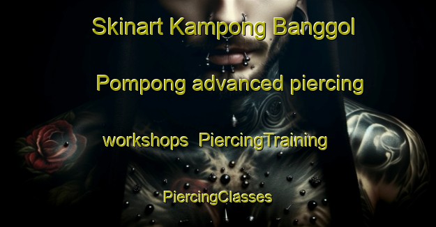 Skinart Kampong Banggol Pompong advanced piercing workshops | #PiercingTraining #PiercingClasses #SkinartTraining-Malaysia