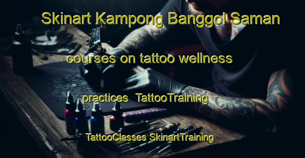 Skinart Kampong Banggol Saman courses on tattoo wellness practices | #TattooTraining #TattooClasses #SkinartTraining-Malaysia