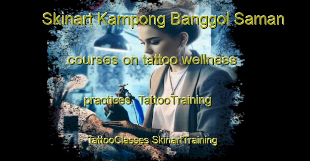 Skinart Kampong Banggol Saman courses on tattoo wellness practices | #TattooTraining #TattooClasses #SkinartTraining-Malaysia