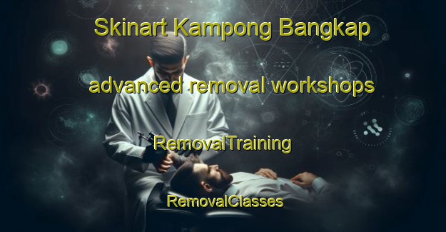 Skinart Kampong Bangkap advanced removal workshops | RemovalTraining | RemovalClasses | SkinartTraining-Malaysia