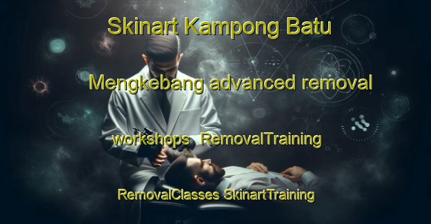 Skinart Kampong Batu Mengkebang advanced removal workshops | #RemovalTraining #RemovalClasses #SkinartTraining-Malaysia