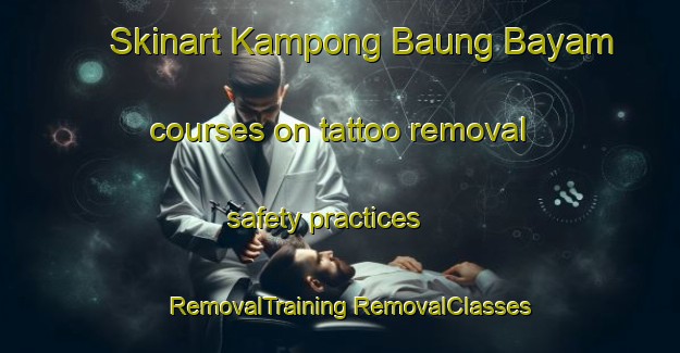 Skinart Kampong Baung Bayam courses on tattoo removal safety practices | #RemovalTraining #RemovalClasses #SkinartTraining-Malaysia