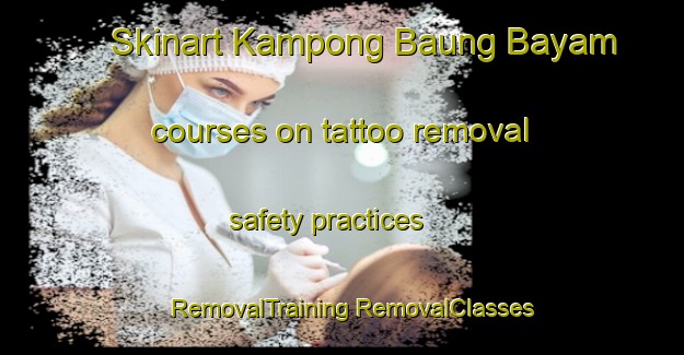 Skinart Kampong Baung Bayam courses on tattoo removal safety practices | #RemovalTraining #RemovalClasses #SkinartTraining-Malaysia