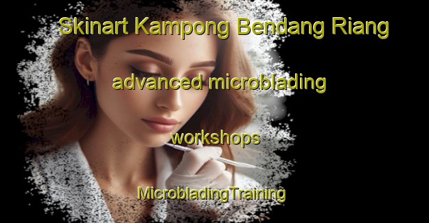 Skinart Kampong Bendang Riang advanced microblading workshops | #MicrobladingTraining #MicrobladingClasses #SkinartTraining-Malaysia