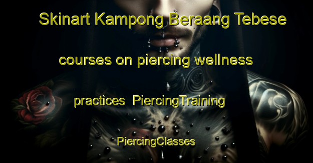 Skinart Kampong Beraang Tebese courses on piercing wellness practices | #PiercingTraining #PiercingClasses #SkinartTraining-Malaysia